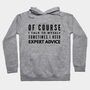 Of Course I Talk To Myself Sometimes I Need Expert Advice - Funny Sayings Hoodie